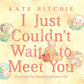 I Just Couldn't Wait To Meet You